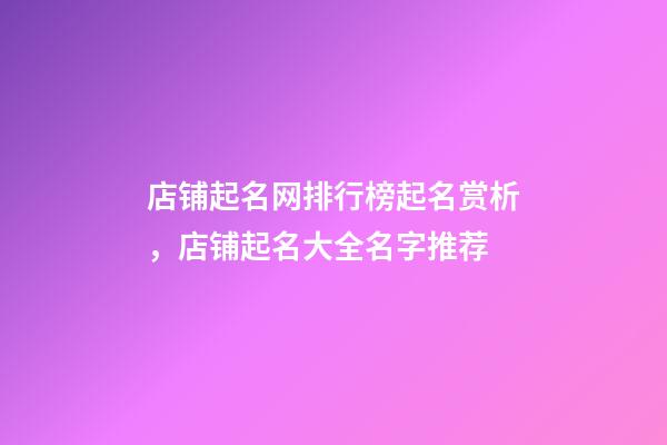 店铺起名网排行榜起名赏析，店铺起名大全名字推荐-第1张-店铺起名-玄机派