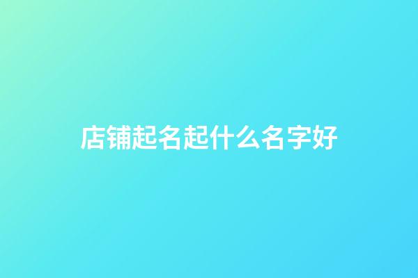 店铺起名起什么名字好
