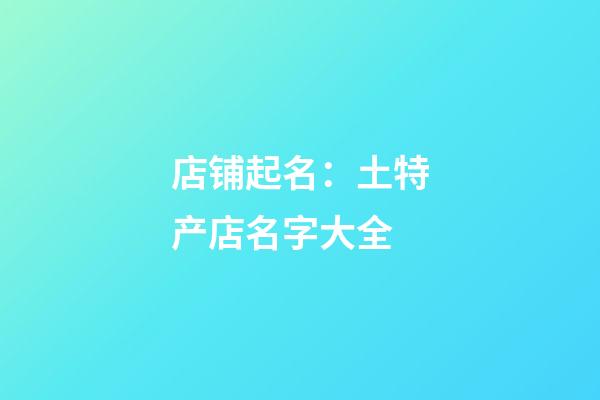 店铺起名：土特产店名字大全