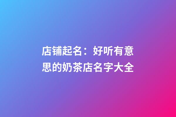 店铺起名：好听有意思的奶茶店名字大全-第1张-店铺起名-玄机派