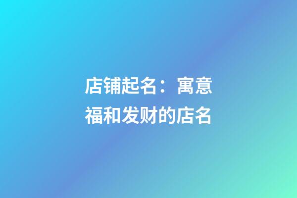 店铺起名：寓意福和发财的店名