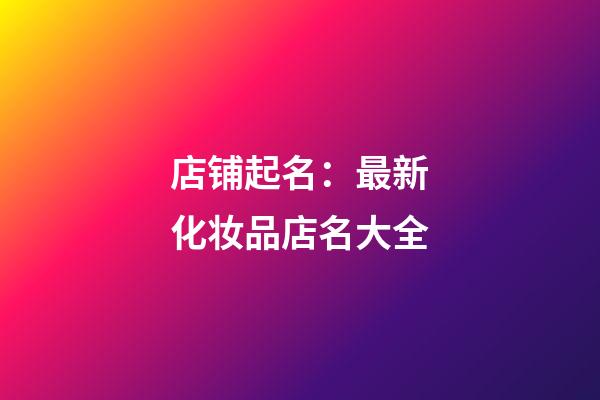 店铺起名：最新化妆品店名大全-第1张-店铺起名-玄机派