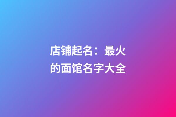 店铺起名：最火的面馆名字大全-第1张-店铺起名-玄机派