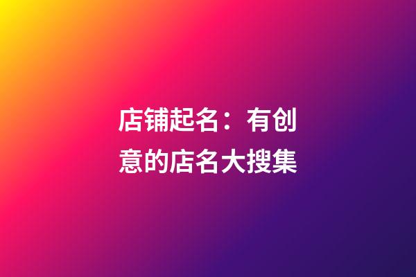 店铺起名：有创意的店名大搜集-第1张-店铺起名-玄机派
