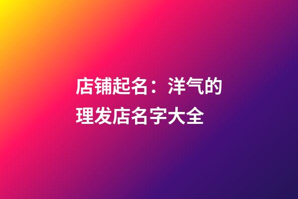 店铺起名：洋气的理发店名字大全-第1张-店铺起名-玄机派