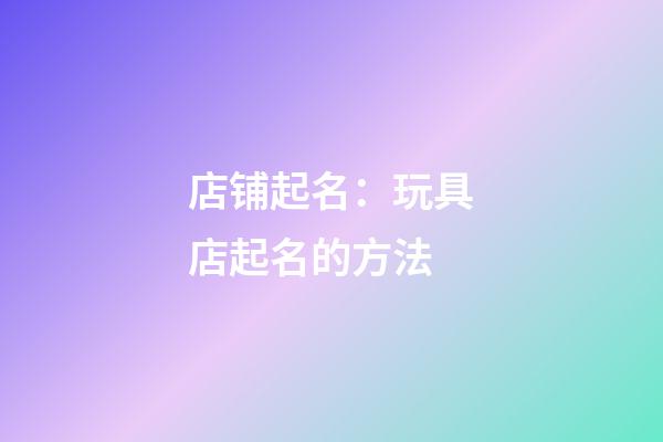 店铺起名：玩具店起名的方法