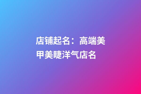 店铺起名：高端美甲美睫洋气店名-第1张-店铺起名-玄机派