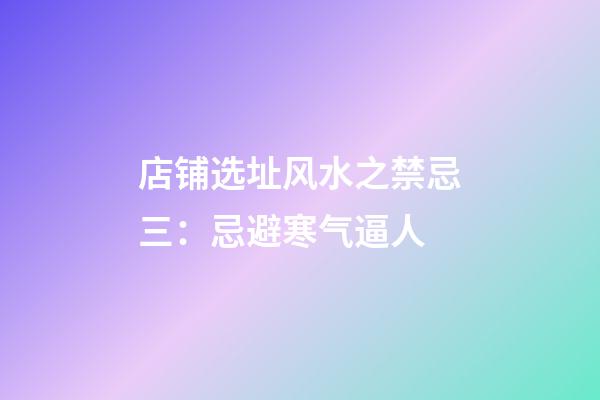 店铺选址风水之禁忌三：忌避寒气逼人
