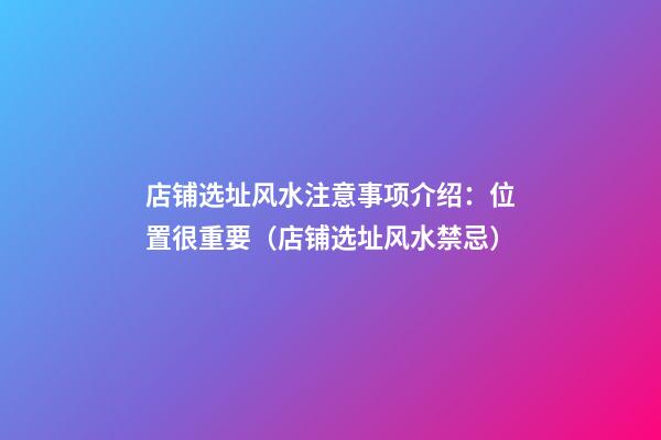 店铺选址风水注意事项介绍：位置很重要（店铺选址风水禁忌）