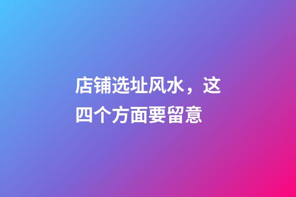 店铺选址风水，这四个方面要留意
