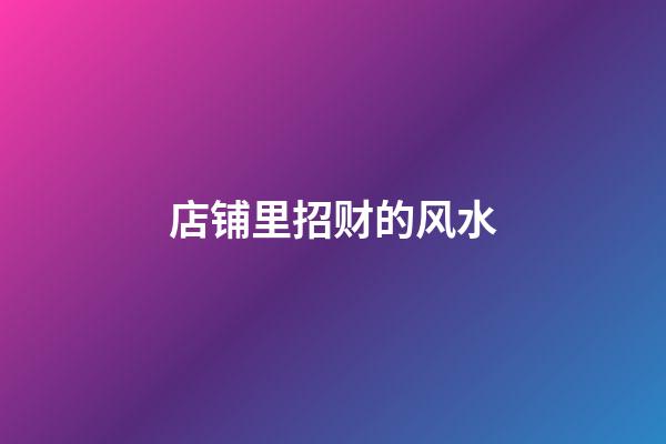 店铺里招财的风水