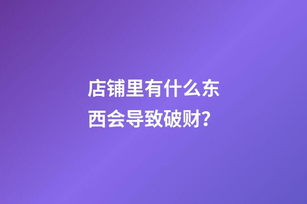 店铺里有什么东西会导致破财？