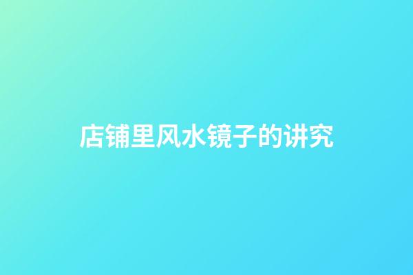 店铺里风水镜子的讲究