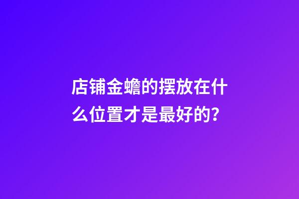 店铺金蟾的摆放在什么位置才是最好的？