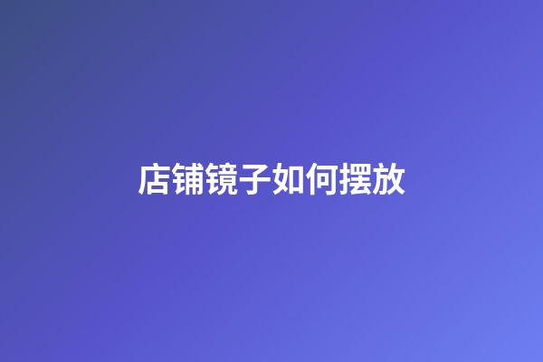 店铺镜子如何摆放