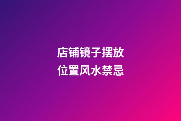 店铺镜子摆放位置风水禁忌