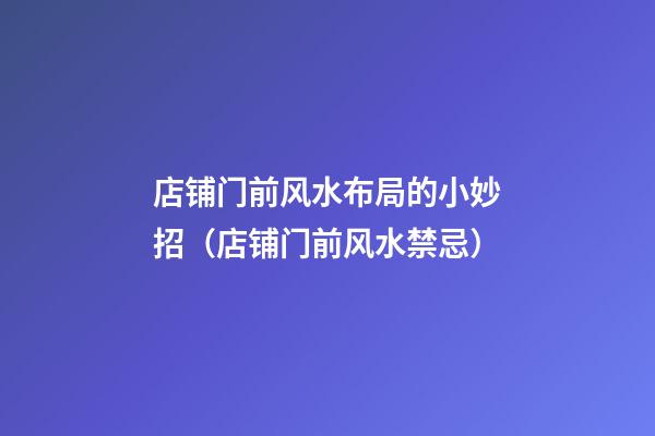 店铺门前风水布局的小妙招（店铺门前风水禁忌）