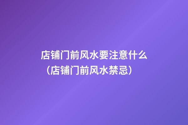 店铺门前风水要注意什么（店铺门前风水禁忌）
