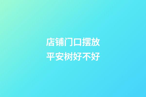 店铺门口摆放平安树好不好
