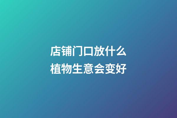 店铺门口放什么植物生意会变好
