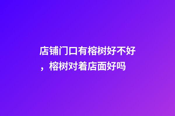 店铺门口有榕树好不好，榕树对着店面好吗