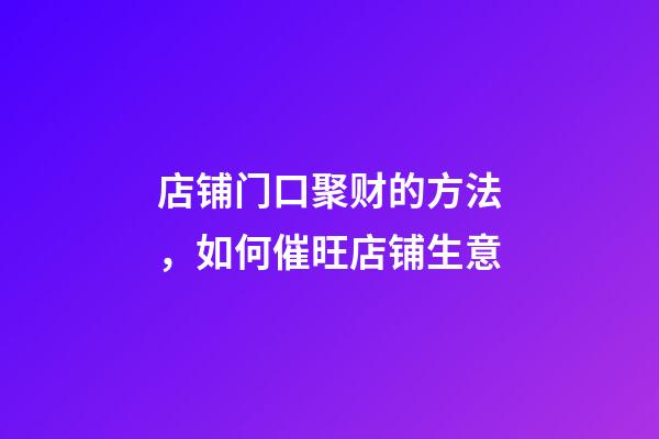 店铺门口聚财的方法，如何催旺店铺生意
