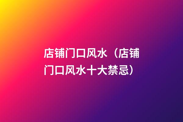 店铺门口风水（店铺门口风水十大禁忌）