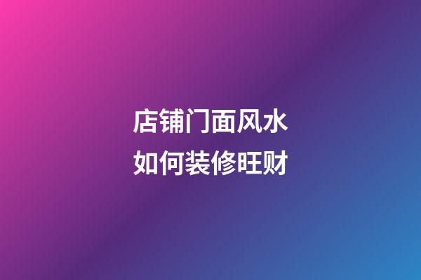 店铺门面风水如何装修旺财