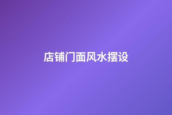 店铺门面风水摆设