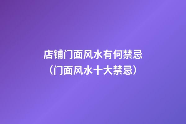 店铺门面风水有何禁忌（门面风水十大禁忌）