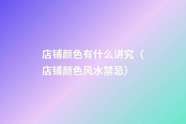 店铺颜色有什么讲究（店铺颜色风水禁忌）