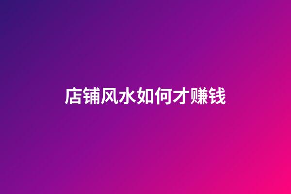 店铺风水如何才赚钱
