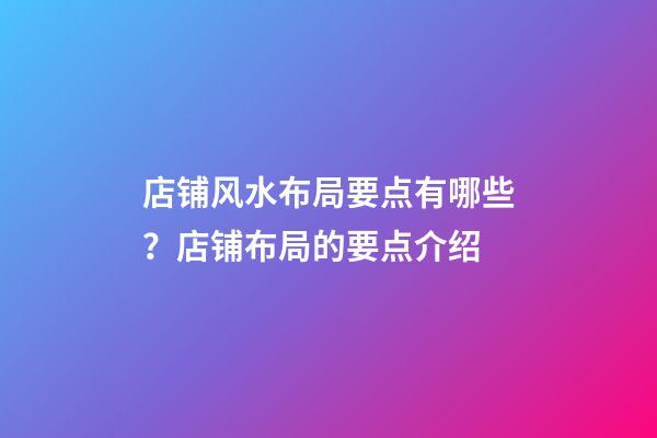 店铺风水布局要点有哪些？店铺布局的要点介绍