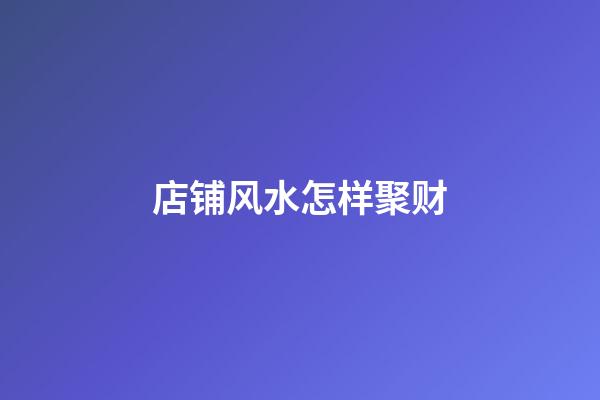 店铺风水怎样聚财