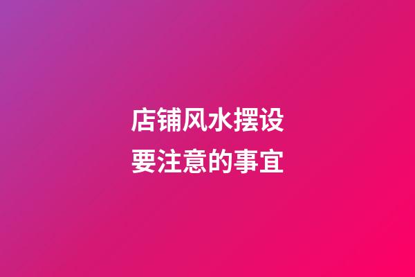 店铺风水摆设要注意的事宜