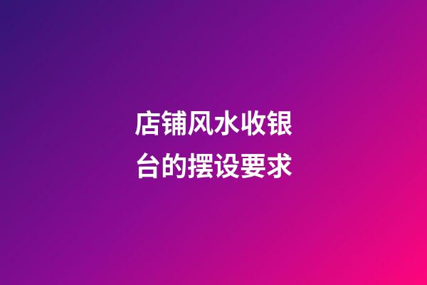 店铺风水收银台的摆设要求