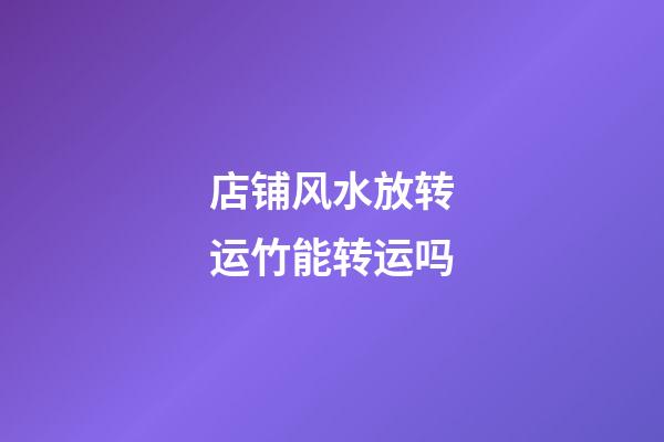 店铺风水放转运竹能转运吗