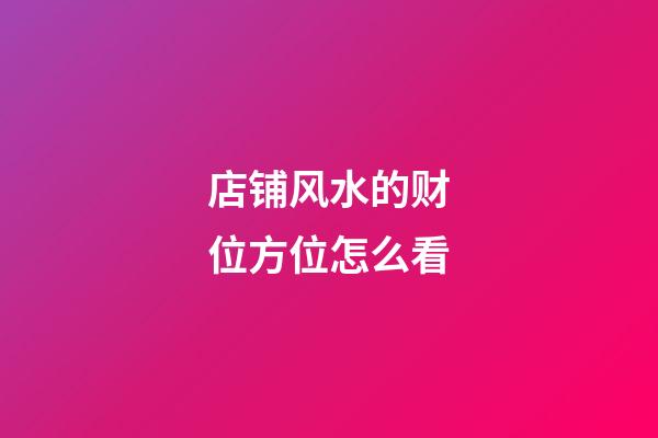 店铺风水的财位方位怎么看