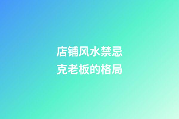 店铺风水禁忌克老板的格局