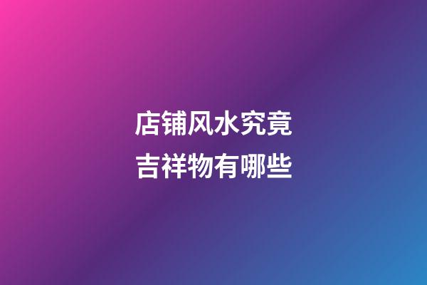 店铺风水究竟吉祥物有哪些