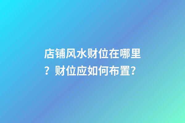 店铺风水财位在哪里？财位应如何布置？