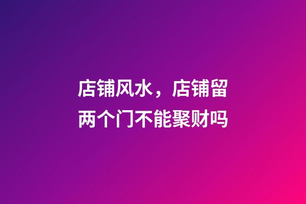 店铺风水，店铺留两个门不能聚财吗