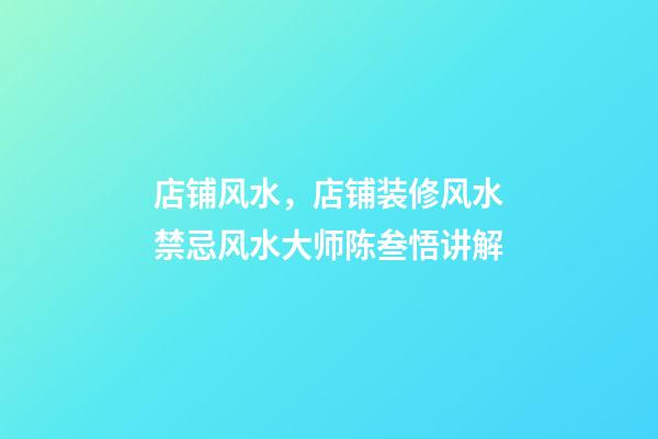 店铺风水，店铺装修风水禁忌风水大师陈叁悟讲解