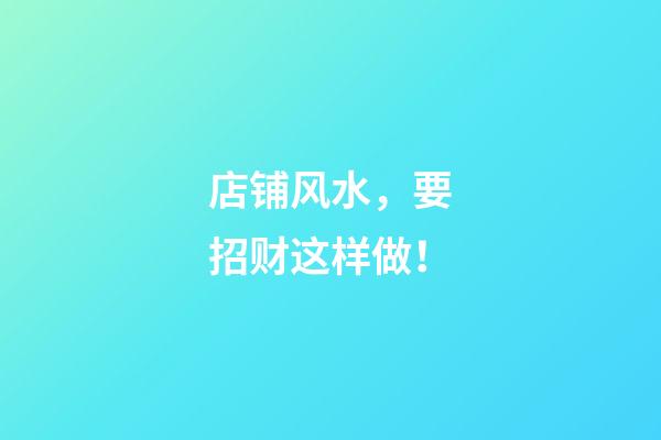 店铺风水，要招财这样做！