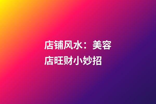 店铺风水：美容店旺财小妙招