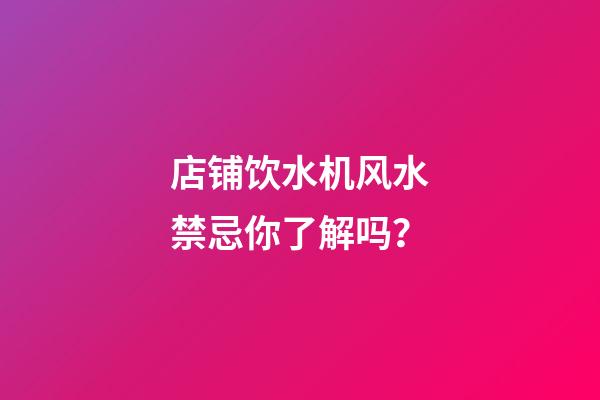 店铺饮水机风水禁忌你了解吗？