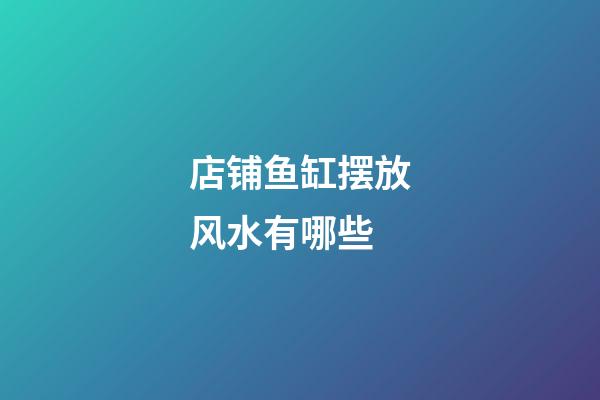 店铺鱼缸摆放风水有哪些