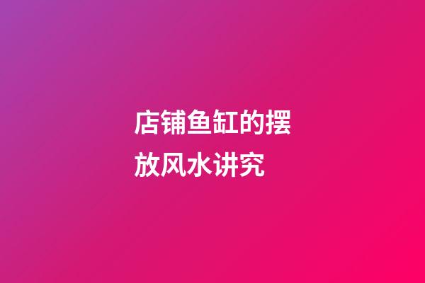店铺鱼缸的摆放风水讲究