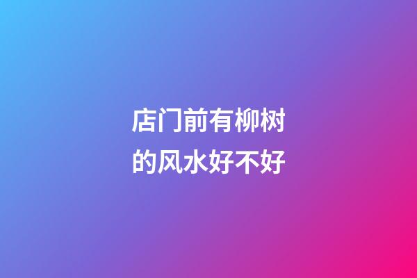 店门前有柳树的风水好不好