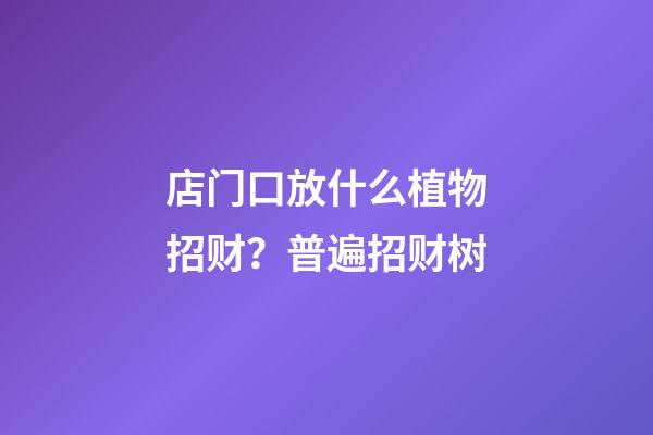 店门口放什么植物招财？普遍招财树
